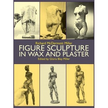 Figure Sculpture in Wax and Plaster, Gloria B. Miller Figure Sculpture in Wax and Plaster, Gloria B. Miller