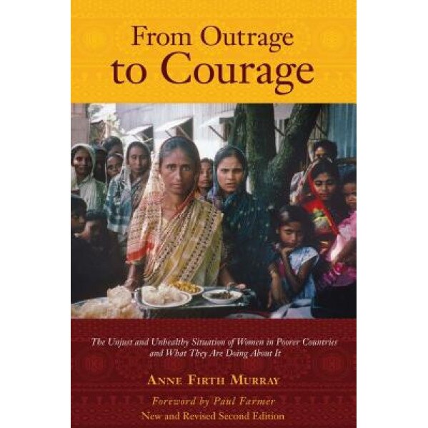 From Outrage to Courage: The Unjust and Unhealthy Situation of Women in Poorer Countries and What They Are Doing about It: Second Edition - Anne Firth Murray (Author)