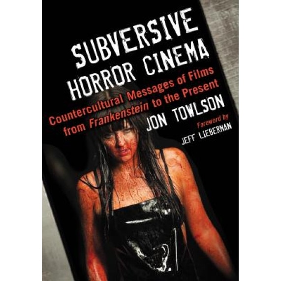 Subversive Horror Cinema: Countercultural Messages of Films from Frankenstein to the Present, Jon Towlson (Author)