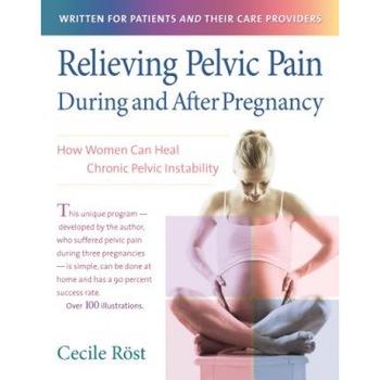 Relieving Pelvic Pain During and After Pregnancy: How Women Can Heal Chronic Pelvic Instability, Cecile Rost Relieving Pelvic Pain During and After Pregnancy: How Women Can Heal Chronic Pelvic Instability, Cecile Rost