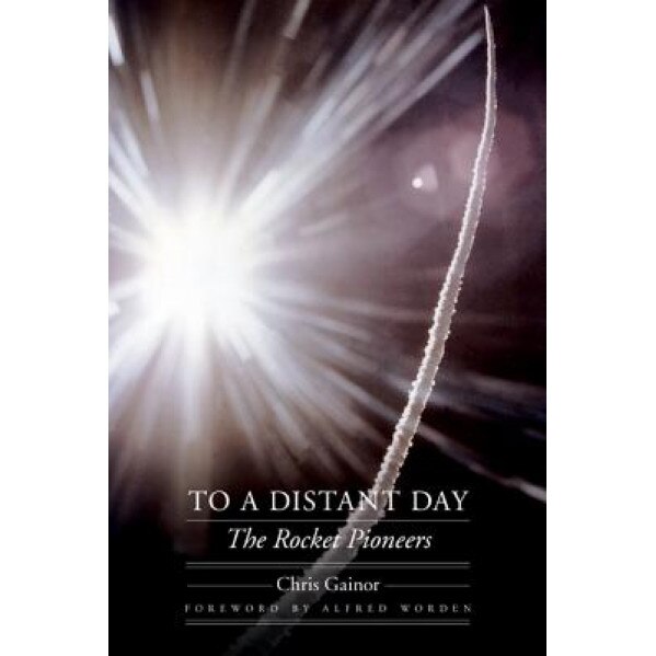 To a Distant Day: The Rocket Pioneers, Chris Gainor (Author)
