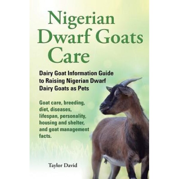 Nigerian Dwarf Goats Care: Dairy Goat Information Guide to Raising Nigerian Dwarf Dairy Goats as Pets. Goat Care, Breeding, Diet, Diseases, Lifes, Taylor David (Author)
