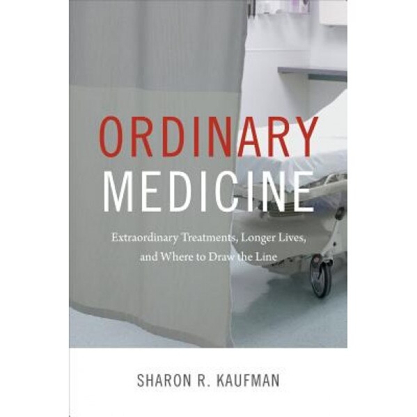 Ordinary Medicine: Extraordinary Treatments, Longer Lives, and Where to Draw the Line, Sharon R. Kaufman (Author)