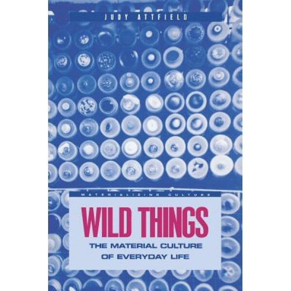 Wild Things: The Material Culture of Everyday Life, Judy Attfield (Author)