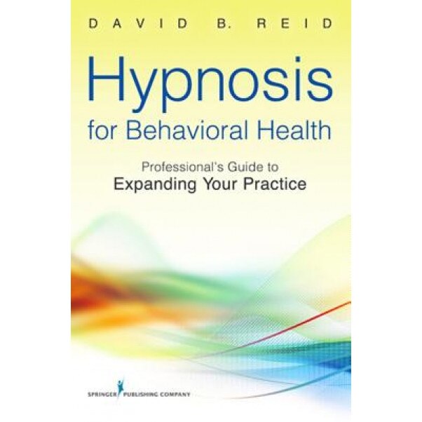Hypnosis for Behavioral Health: A Guide to Expanding Your Professional Practice - David B. Reid (Author)