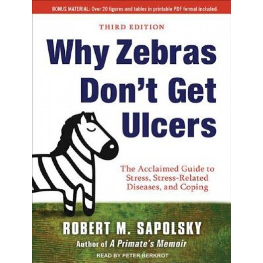 Why Zebras Don't Get Ulcers: The Acclaimed Guide to Stress, Stress-Related Diseases, and Coping, Robert M. Sapolsky (Author)