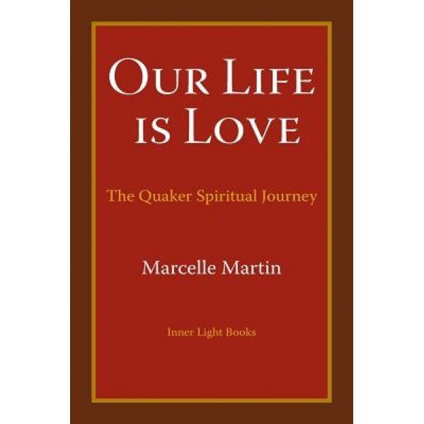 Our Life Is Love: The Quaker Spiritual Journey, Marcelle Martin (Author)