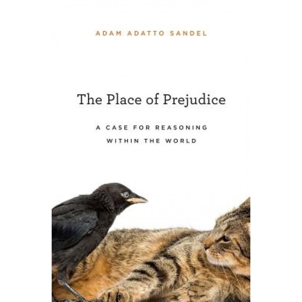 The Place of Prejudice: A Case for Reasoning Within the World, Adam Adatto Sandel (Author)