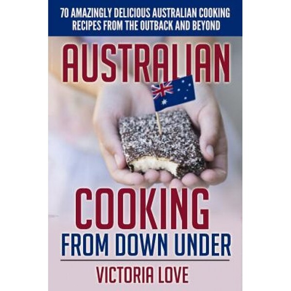 Australian Cooking from Down Under: 70 Amazingly Delicious Australian Cooking Recipes from the Outback and Beyond, Victoria Love (Author)