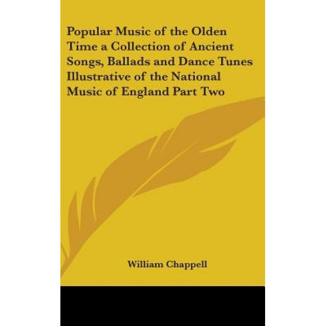 Popular Music of the Olden Time a Collection of Ancient Songs, Ballads and Dance Tunes Illustrative of the National Music of England Part Two, William Chappell (Author)