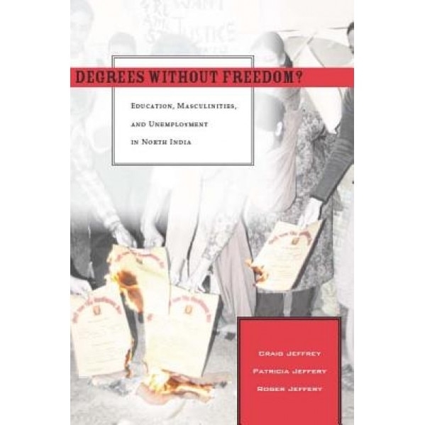 Degrees Without Freedom?: Education, Masculinities, and Unemployment in North India, Craig Jeffrey (Author)