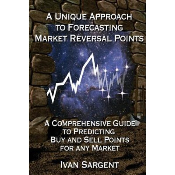 A Unique Approach to Forecasting Market Reversal Points: A Comprehensive Guide to Predicting Buy and Sell Points for Any Market, Ivan Sargent (Author)