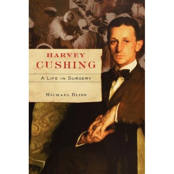 Harvey Cushing: A Life in Surgery, Michael Bliss