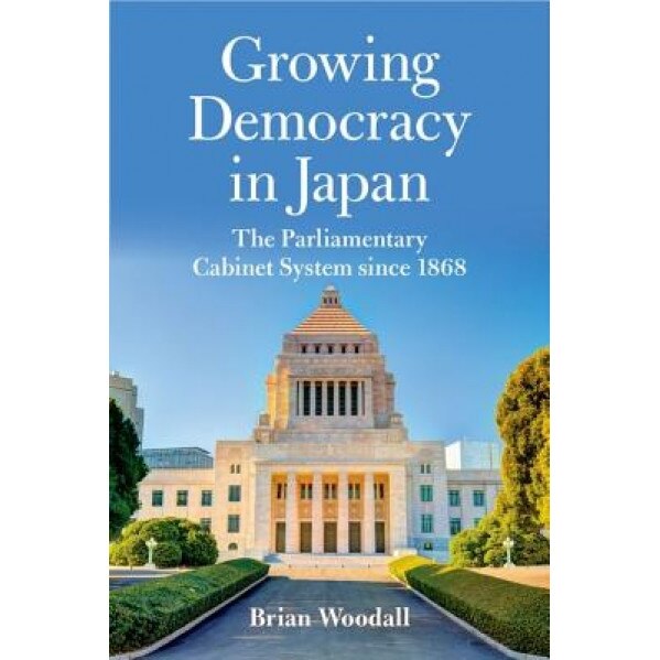 Growing Democracy in Japan: The Parliamentary Cabinet System Since 1868, Brian Woodall (Author)