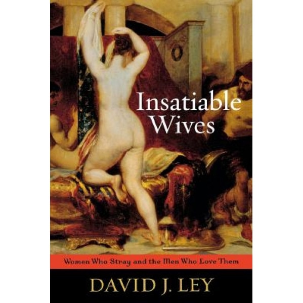 Insatiable Wives: Women Who Stray and the Men Who Love Them - David J. Ley (Author)