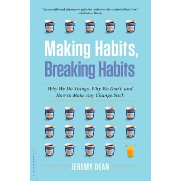 Making Habits, Breaking Habits: Why We Do Things, Why We Don't, and How to Make Any Change Stick, Jeremy Dean (Author)