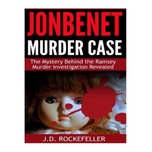 JonBenet Murder Case: The Mystery Behind the Ramsey Murder Investigation Revealed, J. D. Rockefeller (Author)