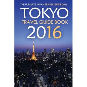 Tokyo Travel Guide Book 2016 - The Ultimate Japan Travel Guide 2016: See Only the Best of Tokyo, Rick Stone (Author) Tokyo Travel Guide Book 2016 - The Ultimate Japan Travel Guide 2016: See Only the Best of Tokyo, Rick Stone (Author)