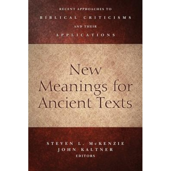 New Meanings for Ancient Texts: Recent Approaches to Biblical Criticisms and Their Applications, Steven L. McKenzie (Editor)