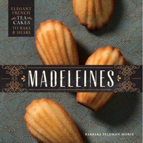 Madeleines: Elegant French Tea Cakes to Bake and Share, Barbara Feldman Morse (Author)