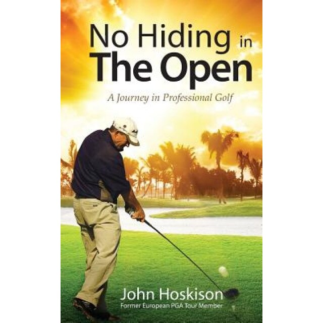 No Hiding in the Open: A Journey in Professional Golf, MR John Hoskison (Author)