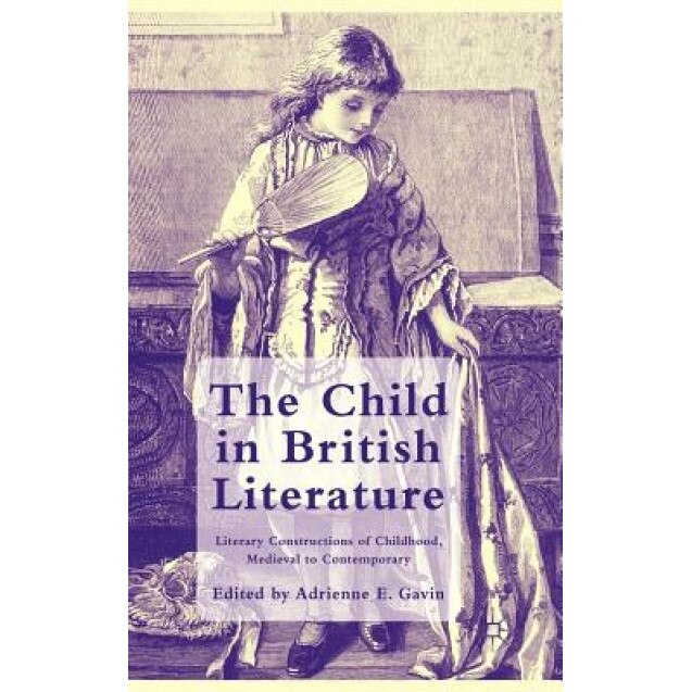 The Child in British Literature: Literary Constructions of Childhood, Medieval to Contemporary, Adrienne E. Gavin (Editor)