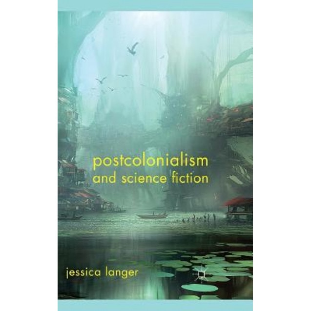 Postcolonialism and Science Fiction, Jessica Langer (Author)