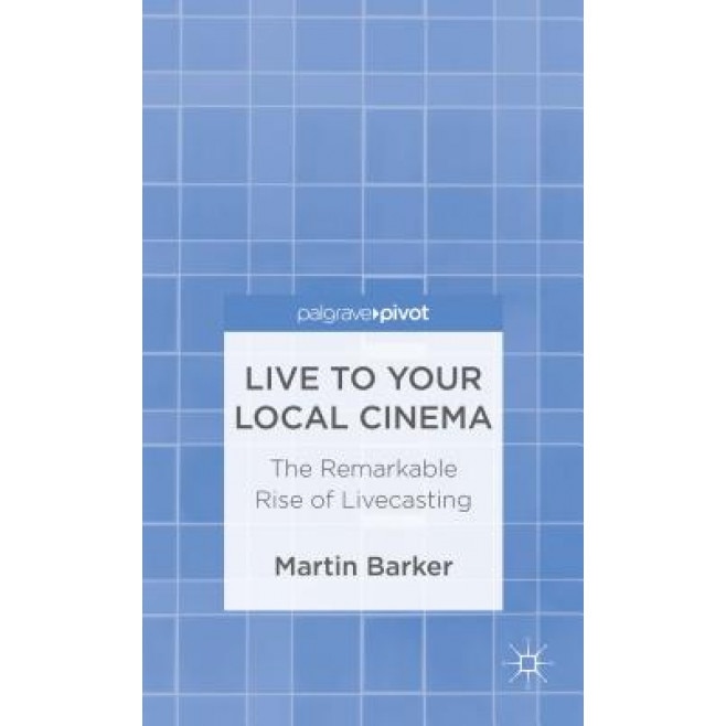 Live to Your Local Cinema: The Remarkable Rise of Livecasting, Martin Barker (Author)