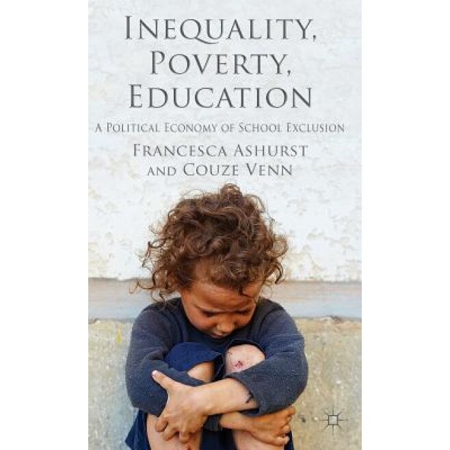 Inequality, Poverty, Education: A Political Economy of School Exclusion, Francesca Ashurst (Author)