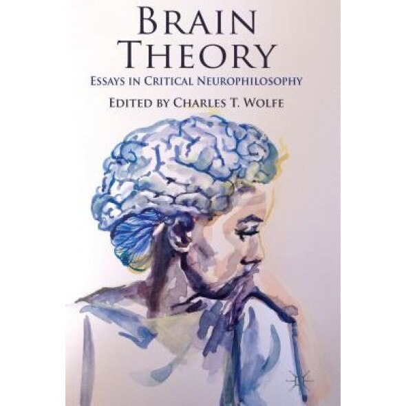 Brain Theory: Essays in Critical Neurophilosophy, Charles T. Wolfe (Editor)