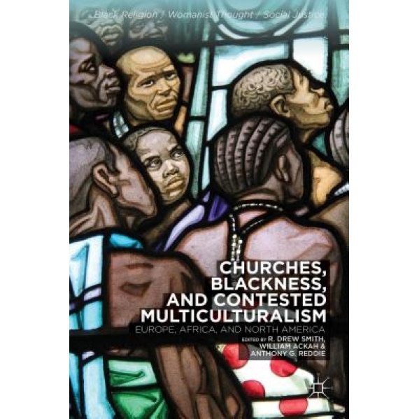 Churches, Blackness, and Contested Multiculturalism: Europe, Africa, and North America, R. Drew Smith (Editor)