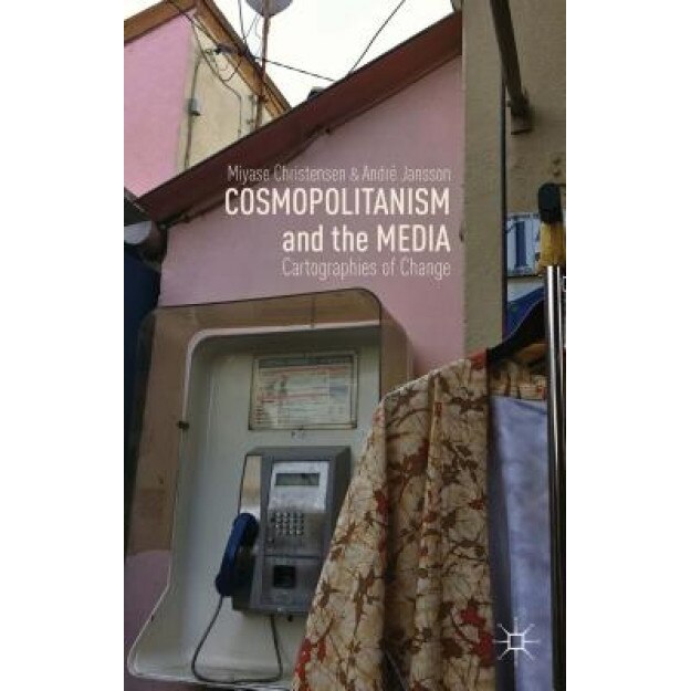 Cosmopolitanism and the Media: Cartographies of Change, Miyase Christensen (Author)