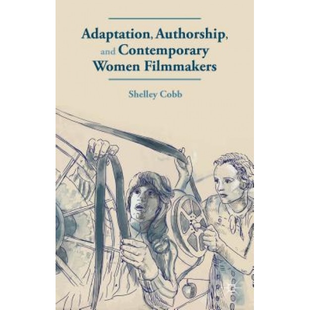 Adaptation, Authorship, and Contemporary Women Filmmakers, Shelley Cobb (Author)
