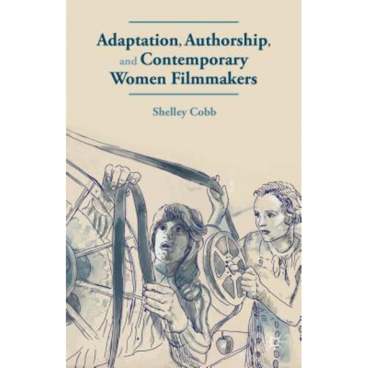 Adaptation, Authorship, and Contemporary Women Filmmakers, Shelley Cobb (Author)