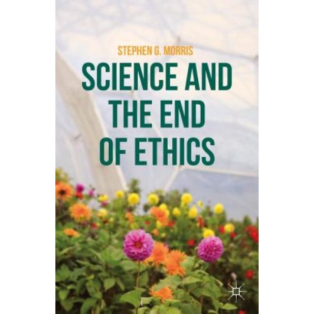 Science and the End of Ethics, Stephen G. Morris (Author)