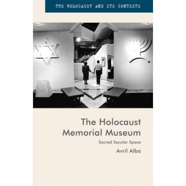 The Holocaust Memorial Museum: Sacred Secular Space, Avril Alba (Author)