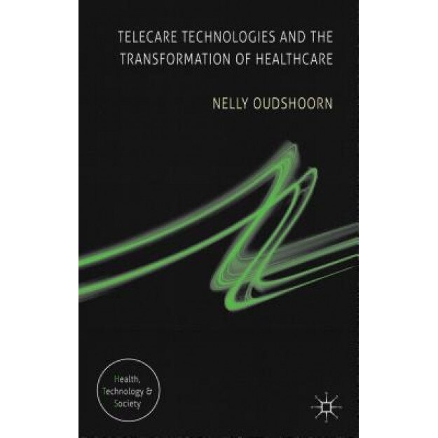 Telecare Technologies and the Transformation of Healthcare, Nelly Oudshoorn (Author)