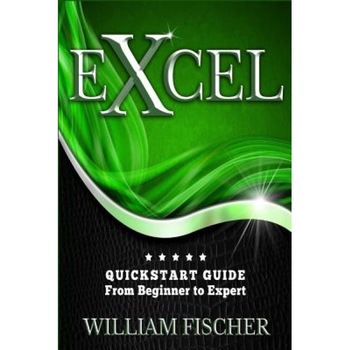 Excel: QuickStart Guide - From Beginner to Expert, William Fischer (Author) Excel: QuickStart Guide - From Beginner to Expert, William Fischer (Author)