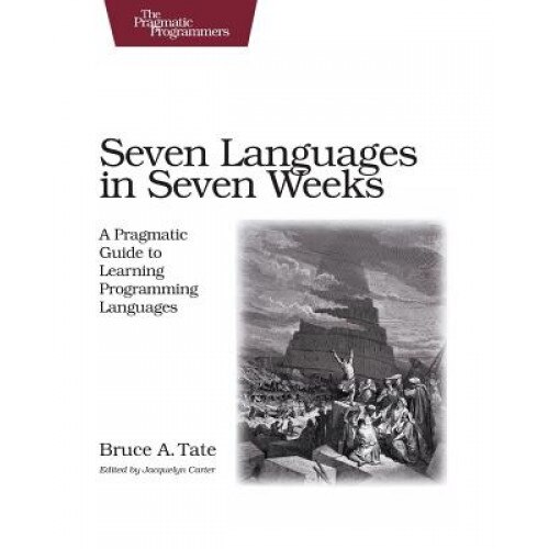 Seven Languages in Seven Weeks: A Pragmatic Guide to Learning Programming Languages - Bruce A. Tate