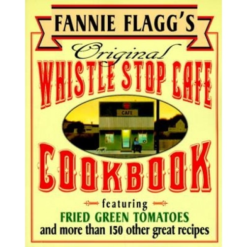 Fannie Flagg's Original Whistle Stop Cafe Cookbook: Featuring: Fried Green Tomatoes, Southern Barbecue, Banana Split Cake, and Many Other Great Recipe, Fannie Flagg