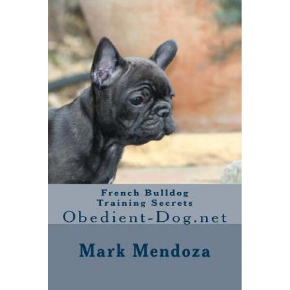 French Bulldog Training Secrets: Obedient-Dog.Net, Mark Mendoza (Author)