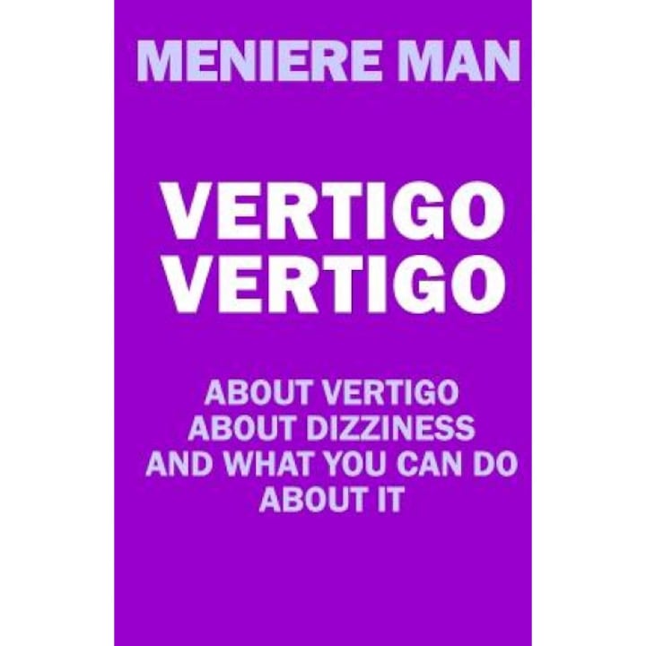 Vertigo Vertigo: About Vertigo. about Dizziness. and What You Can Do about It. Meniere Man., Meniere Man (Author)