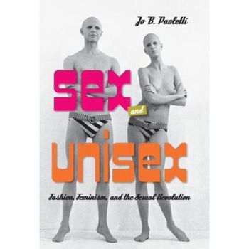 Sex and Unisex: Fashion, Feminism, and the Sexual Revolution, Jo B. Paoletti (Author) Sex and Unisex: Fashion, Feminism, and the Sexual Revolution, Jo B. Paoletti (Author)