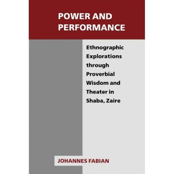 Power and Performance: Ethnographic Explorations Through Proverbial Wisdom and Theater in Shaba, Zaire, Johannes Fabian (Author)