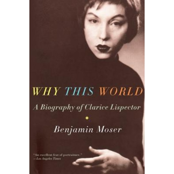 Why This World: A Biography of Clarice Lispector, Benjamin Moser (Author)
