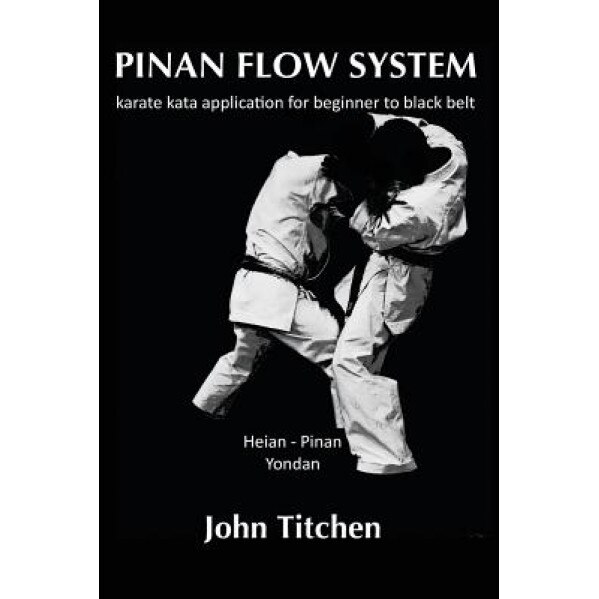 Pinan Flow System: Heian - Pinan Yondan: Karate Kata Application for Beginner to Black Belt, John Titchen (Author)