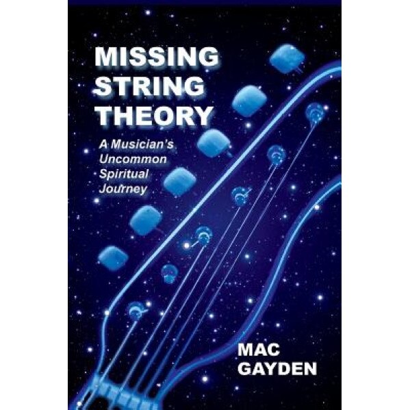 Missing String Theory: A Musician's Uncommon Musical Journey, Mac Gayden (Author)