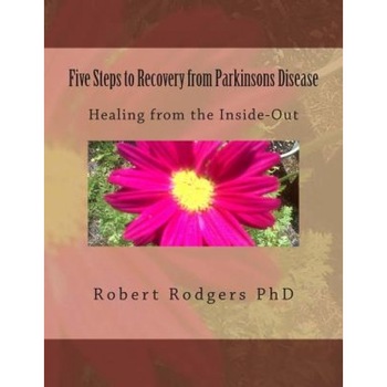 Five Steps to Recovery from Parkinsons Disease: Healing from the Inside-Out, Robert Rodgers Phd (Author) Five Steps to Recovery from Parkinsons Disease: Healing from the Inside-Out, Robert Rodgers Phd (Author)