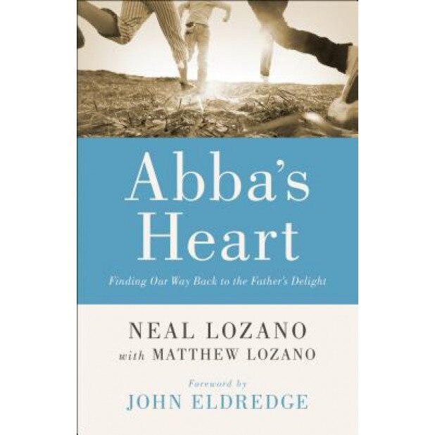 Abba's Heart: Finding Our Way Back to the Father's Delight, Neal Lozano (Author)