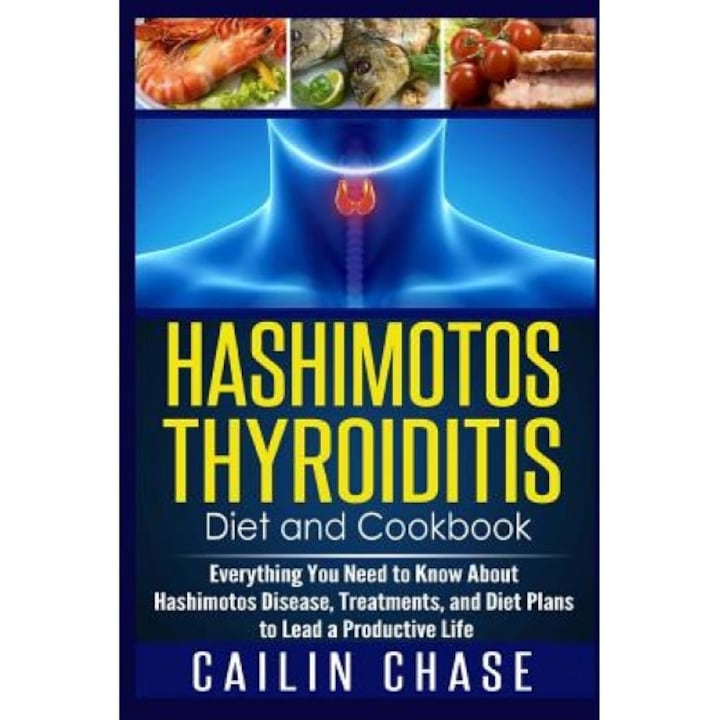 Hashimotos Thyroiditis Diet and Cookbook: Everything You Need to Know about Hashimotos Disease, Treatments, and Diet Plans to Lead a Productive Life, Cailin Chase (Author)
